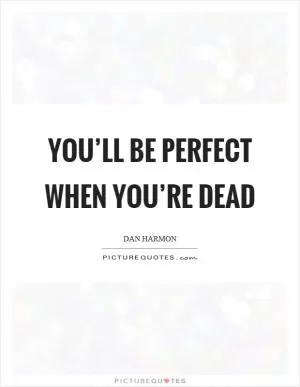 You’ll be perfect when you’re dead Picture Quote #1
