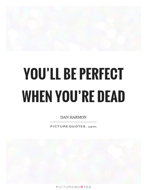 You'll be perfect when you're dead Picture Quote #1