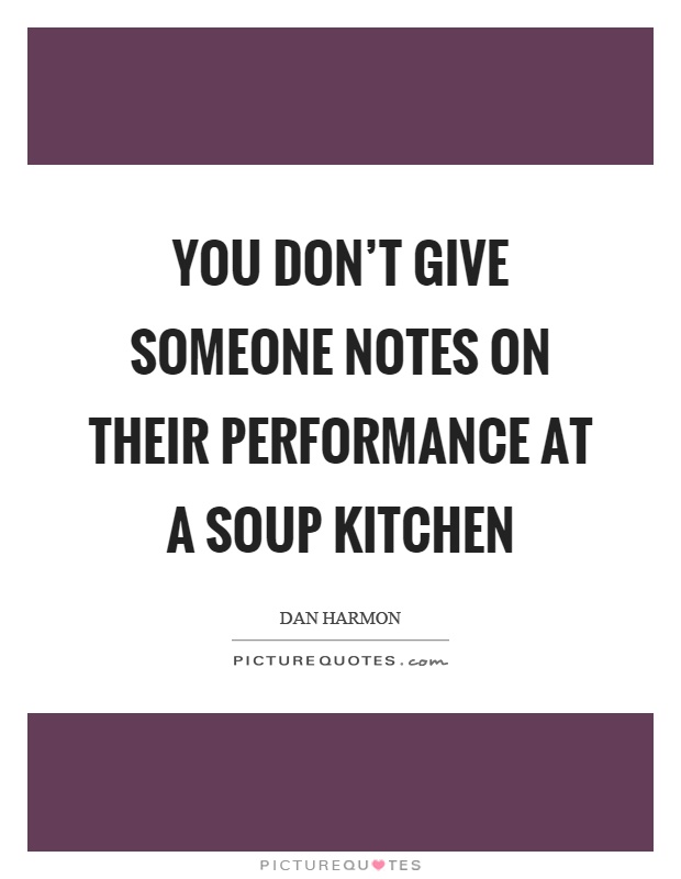 You don't give someone notes on their performance at a soup kitchen Picture Quote #1
