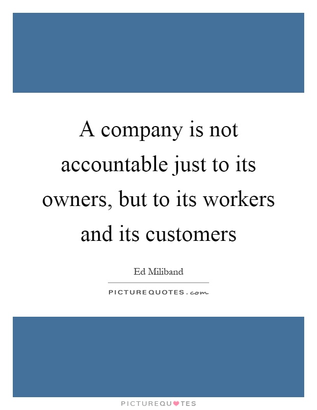 A company is not accountable just to its owners, but to its workers and its customers Picture Quote #1