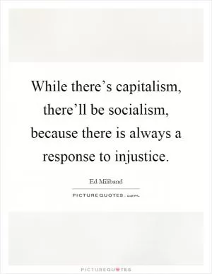 While there’s capitalism, there’ll be socialism, because there is always a response to injustice Picture Quote #1