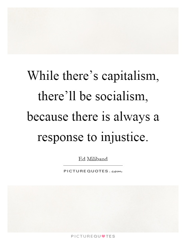 While there's capitalism, there'll be socialism, because there is always a response to injustice Picture Quote #1