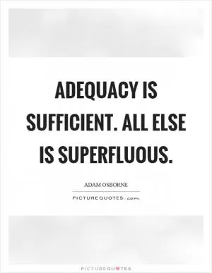 Adequacy is sufficient. All else is superfluous Picture Quote #1