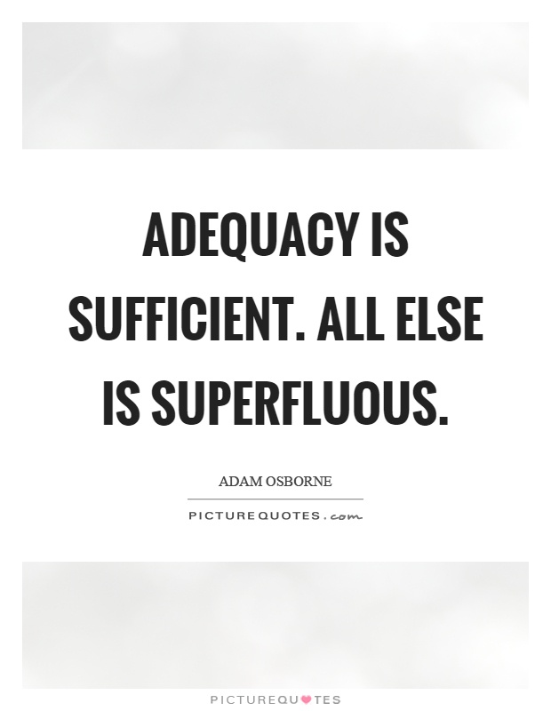 Adequacy is sufficient. All else is superfluous Picture Quote #1