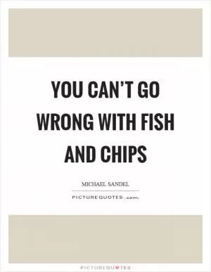 You can’t go wrong with fish and chips Picture Quote #1