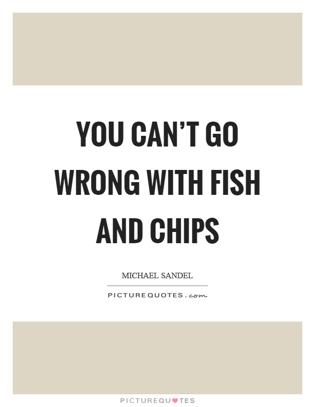 You can't go wrong with fish and chips Picture Quote #1