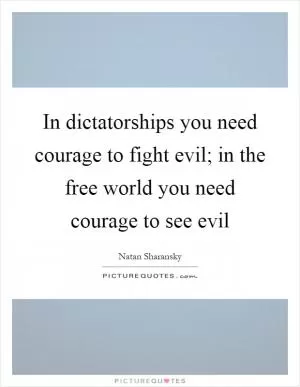 In dictatorships you need courage to fight evil; in the free world you need courage to see evil Picture Quote #1