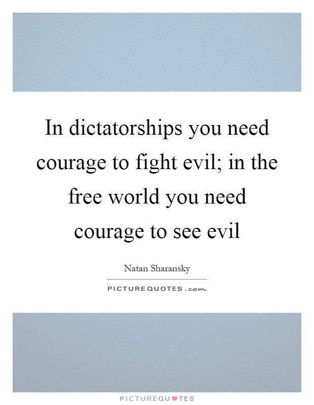 In dictatorships you need courage to fight evil; in the free world you need courage to see evil Picture Quote #1