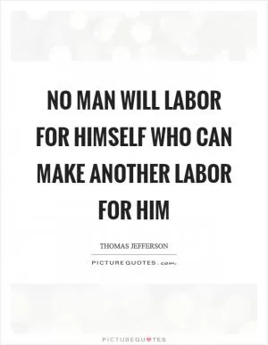 No man will labor for himself who can make another labor for him Picture Quote #1