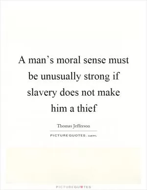 A man’s moral sense must be unusually strong if slavery does not make him a thief Picture Quote #1
