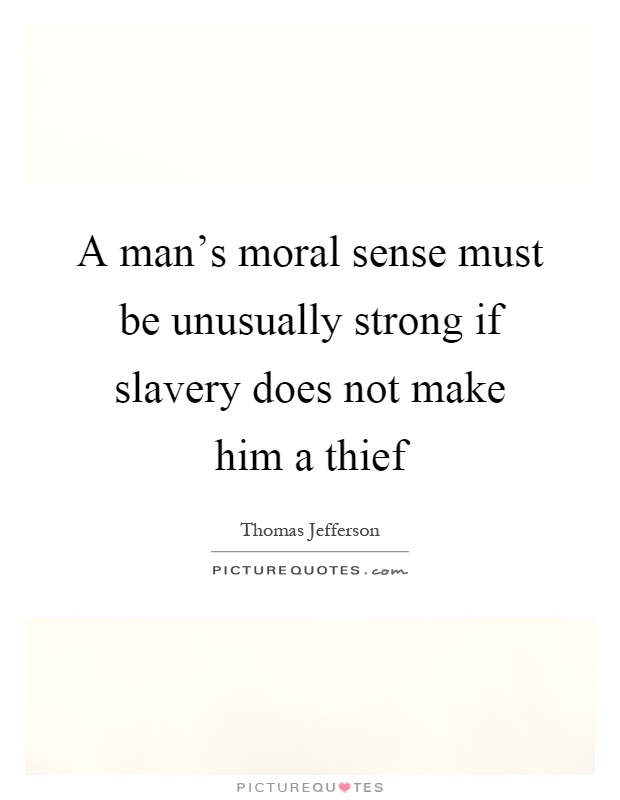 A man's moral sense must be unusually strong if slavery does not make him a thief Picture Quote #1