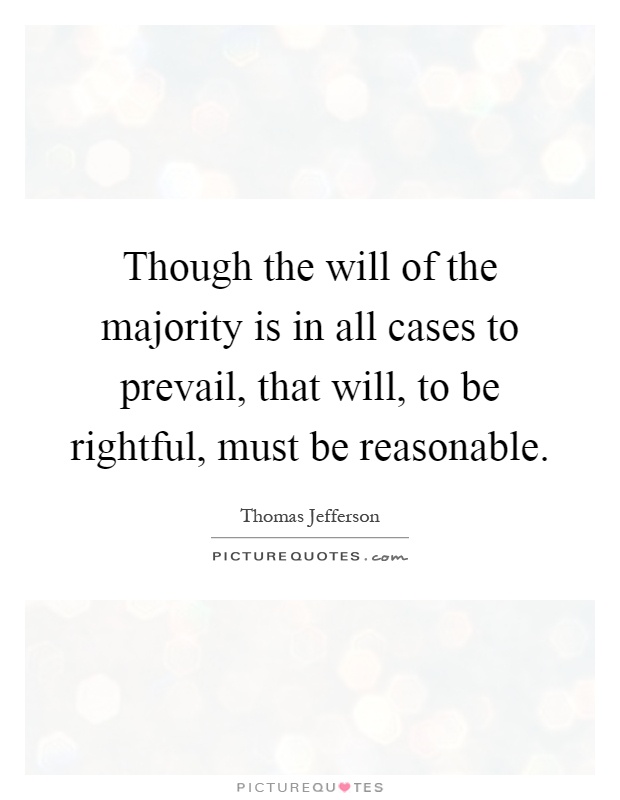 Though the will of the majority is in all cases to prevail, that will, to be rightful, must be reasonable Picture Quote #1