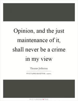 Opinion, and the just maintenance of it, shall never be a crime in my view Picture Quote #1