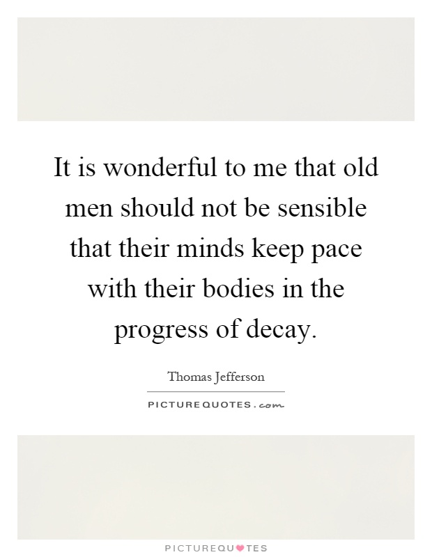 It is wonderful to me that old men should not be sensible that their minds keep pace with their bodies in the progress of decay Picture Quote #1