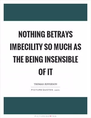 Nothing betrays imbecility so much as the being insensible of it Picture Quote #1