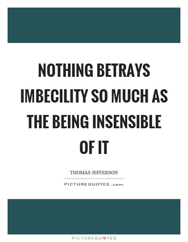 Nothing betrays imbecility so much as the being insensible of it Picture Quote #1