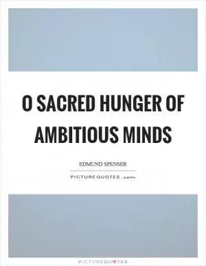 O sacred hunger of ambitious minds Picture Quote #1