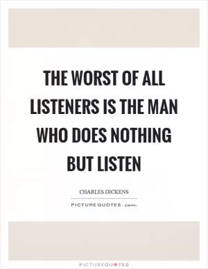 The worst of all listeners is the man who does nothing but listen Picture Quote #1