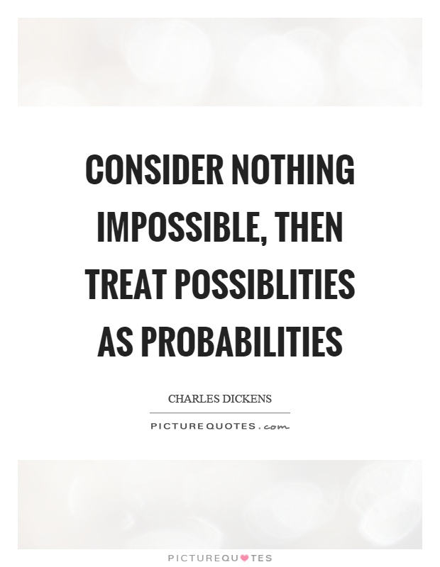 Consider nothing impossible, then treat possiblities as probabilities Picture Quote #1