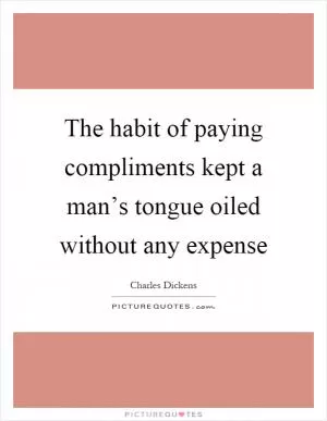 The habit of paying compliments kept a man’s tongue oiled without any expense Picture Quote #1