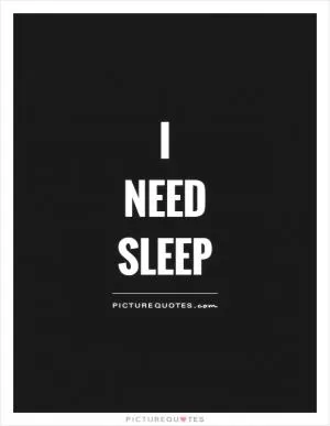 I  Need  Sleep Picture Quote #1