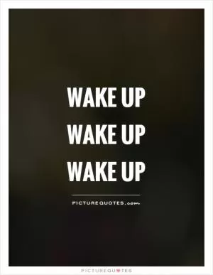 Wake up  wake up  wake up Picture Quote #1