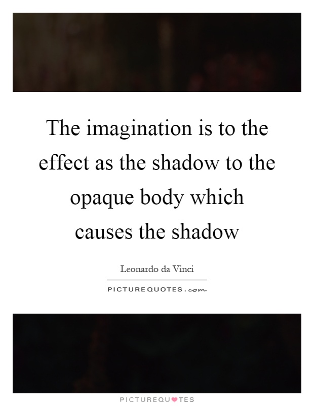 The imagination is to the effect as the shadow to the opaque body which causes the shadow Picture Quote #1