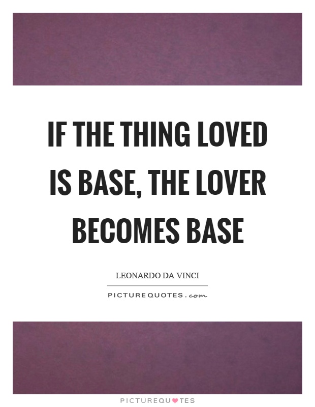 If the thing loved is base, the lover becomes base Picture Quote #1