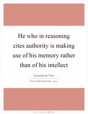 He who in reasoning cites authority is making use of his memory rather than of his intellect Picture Quote #1