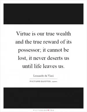 Virtue is our true wealth and the true reward of its possessor; it cannot be lost, it never deserts us until life leaves us Picture Quote #1