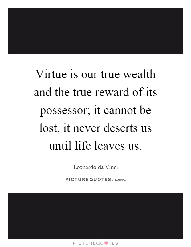 Virtue is our true wealth and the true reward of its possessor; it cannot be lost, it never deserts us until life leaves us Picture Quote #1