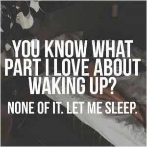 You know what part I love about waking up? None of it. Let me sleep Picture Quote #1