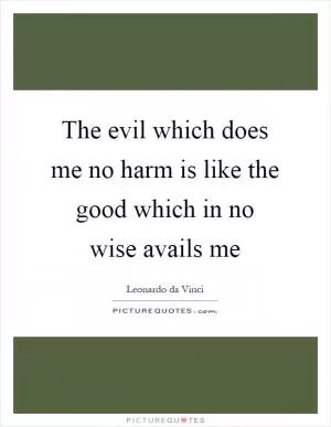 The evil which does me no harm is like the good which in no wise avails me Picture Quote #1