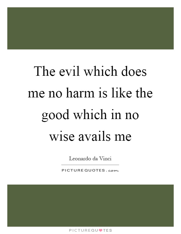 The evil which does me no harm is like the good which in no wise avails me Picture Quote #1
