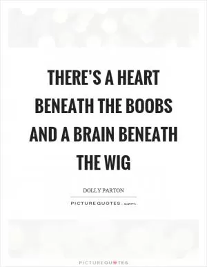 There’s a heart beneath the boobs and a brain beneath the wig Picture Quote #1