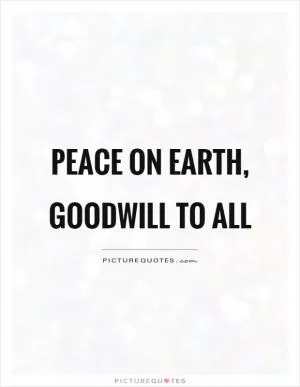 Peace on Earth, goodwill to all Picture Quote #1