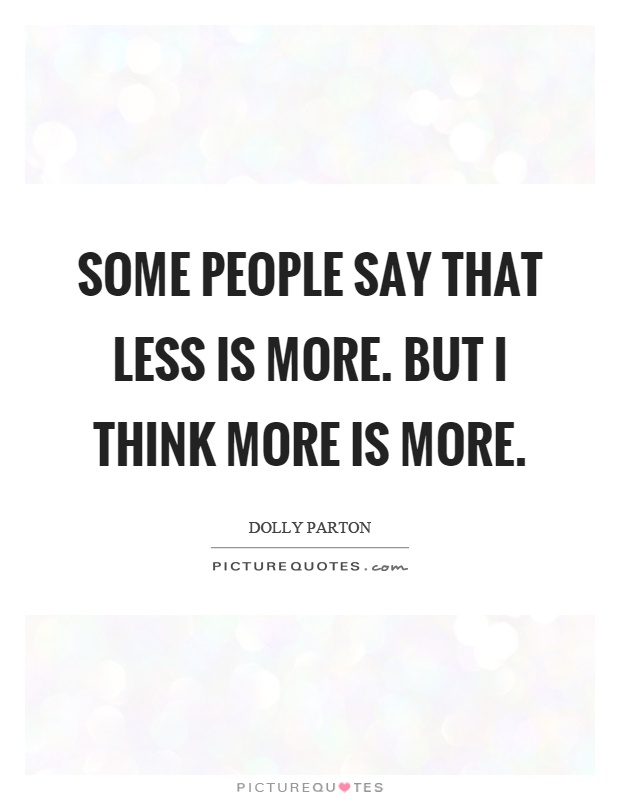 Some people say that less is more. But I think more is more Picture Quote #1