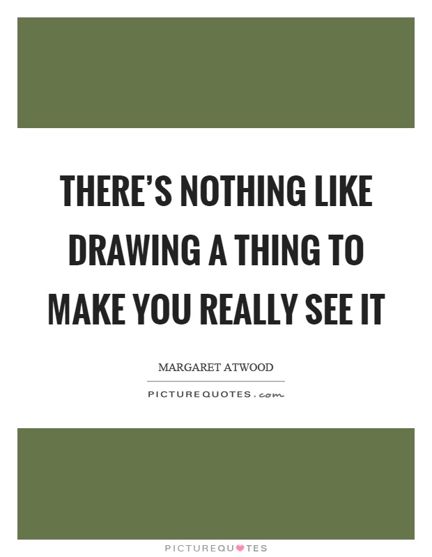 There's nothing like drawing a thing to make you really see it Picture Quote #1