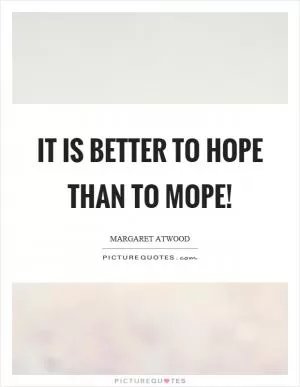 It is better to hope than to mope! Picture Quote #1