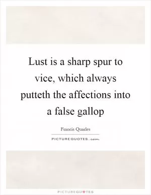 Lust is a sharp spur to vice, which always putteth the affections into a false gallop Picture Quote #1