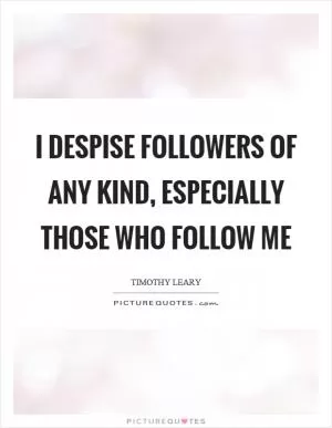 I despise followers of any kind, especially those who follow me Picture Quote #1