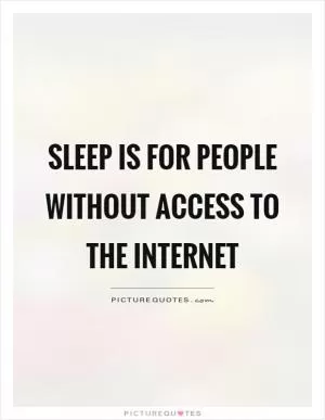 Sleep is for people without access to the internet Picture Quote #1