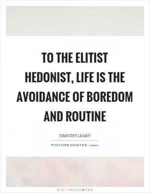 To the elitist hedonist, life is the avoidance of boredom and routine Picture Quote #1