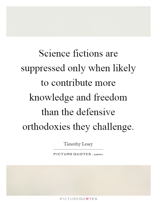 Science fictions are suppressed only when likely to contribute more knowledge and freedom than the defensive orthodoxies they challenge Picture Quote #1