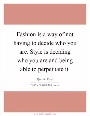 Fashion is a way of not having to decide who you are. Style is deciding who you are and being able to perpetuate it Picture Quote #1