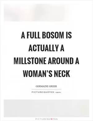 A full bosom is actually a millstone around a woman’s neck Picture Quote #1