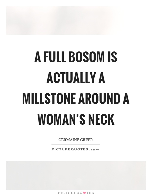A full bosom is actually a millstone around a woman's neck Picture Quote #1
