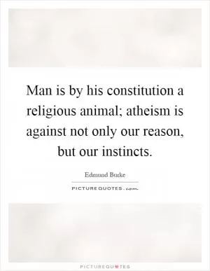 Man is by his constitution a religious animal; atheism is against not only our reason, but our instincts Picture Quote #1