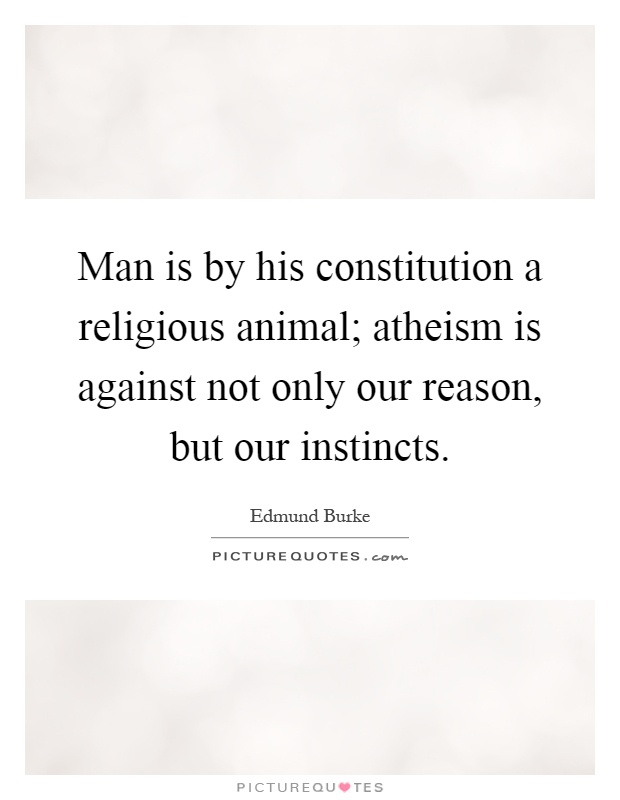 Man is by his constitution a religious animal; atheism is against not only our reason, but our instincts Picture Quote #1