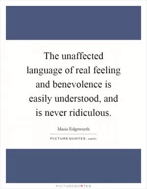 The unaffected language of real feeling and benevolence is easily understood, and is never ridiculous Picture Quote #1